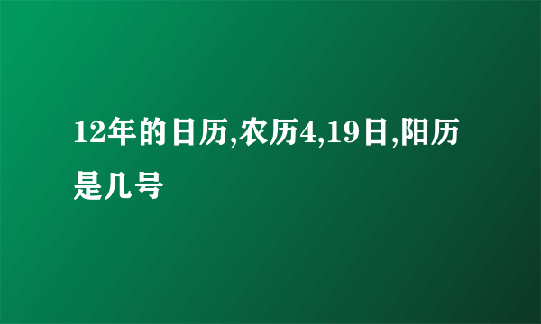 12年的日历,农历4,19日,阳历是几号