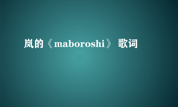 岚的《maboroshi》 歌词