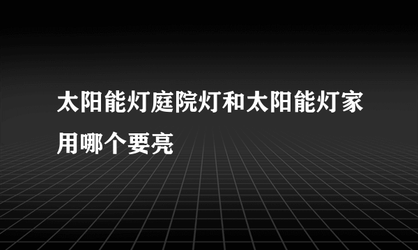 太阳能灯庭院灯和太阳能灯家用哪个要亮