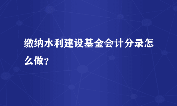 缴纳水利建设基金会计分录怎么做？