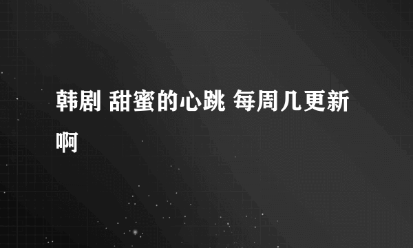 韩剧 甜蜜的心跳 每周几更新啊