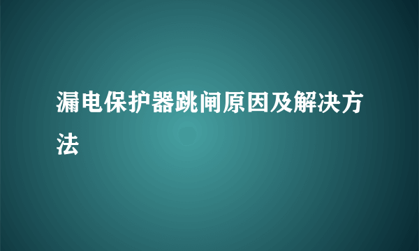 漏电保护器跳闸原因及解决方法