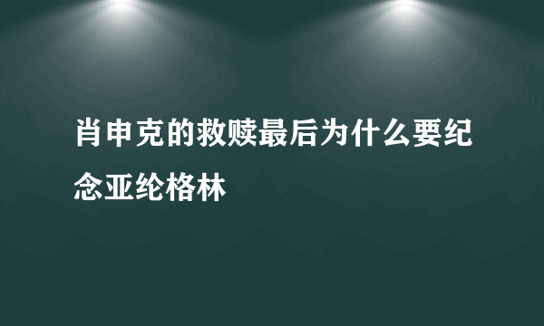 肖申克的救赎最后为什么要纪念亚纶格林