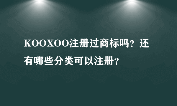 KOOXOO注册过商标吗？还有哪些分类可以注册？