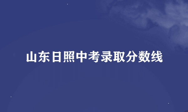 山东日照中考录取分数线