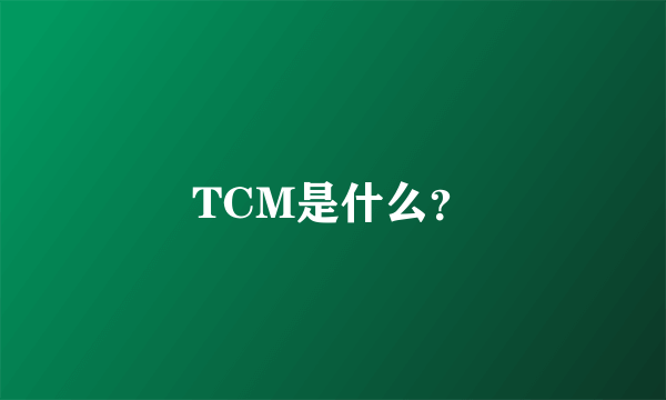 TCM是什么？