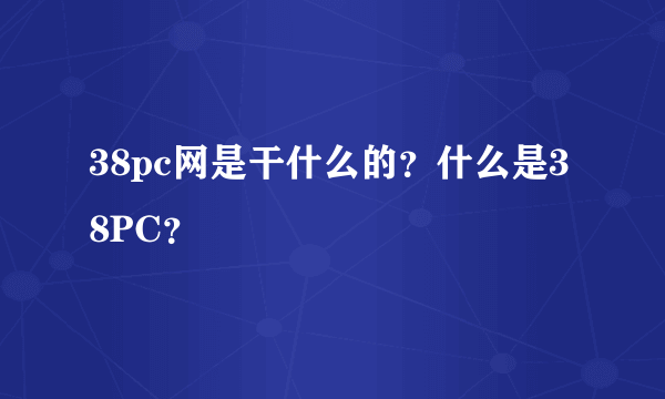 38pc网是干什么的？什么是38PC？