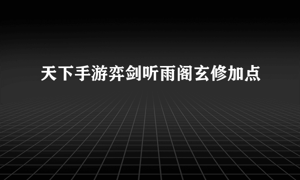 天下手游弈剑听雨阁玄修加点