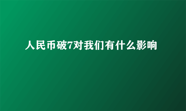 人民币破7对我们有什么影响