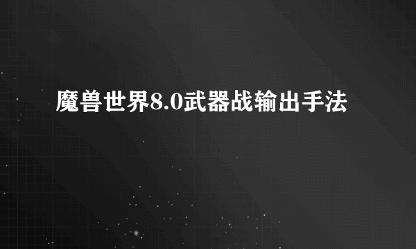 魔兽世界8.0武器战输出手法