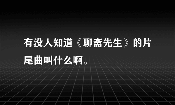 有没人知道《聊斋先生》的片尾曲叫什么啊。