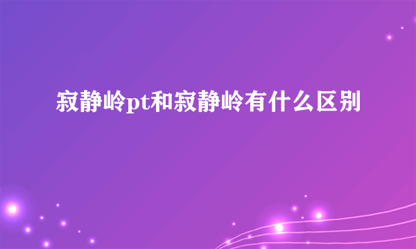 寂静岭pt和寂静岭有什么区别