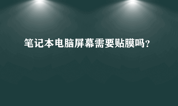 笔记本电脑屏幕需要贴膜吗？