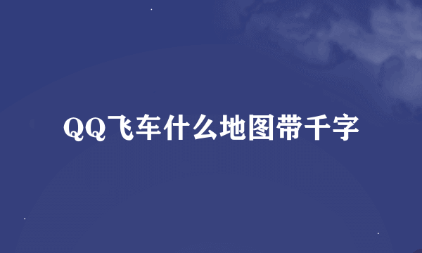 QQ飞车什么地图带千字