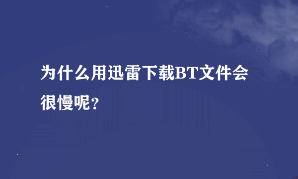 为什么用迅雷下载BT文件会很慢呢？