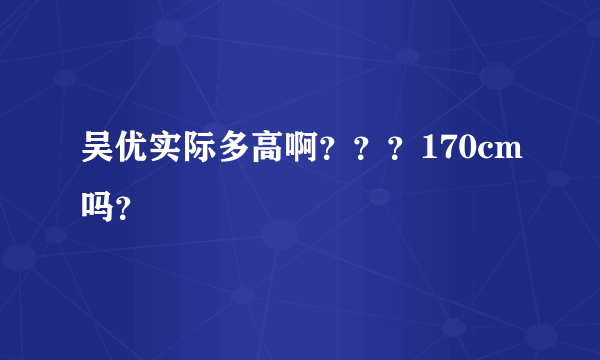 吴优实际多高啊？？？170cm吗？