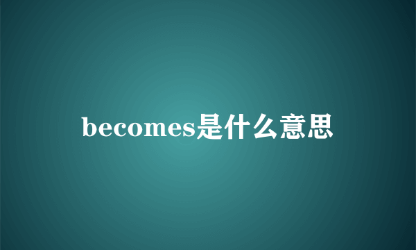 becomes是什么意思