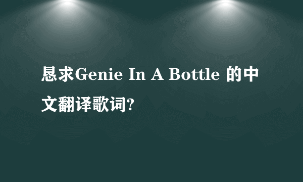 恳求Genie In A Bottle 的中文翻译歌词?