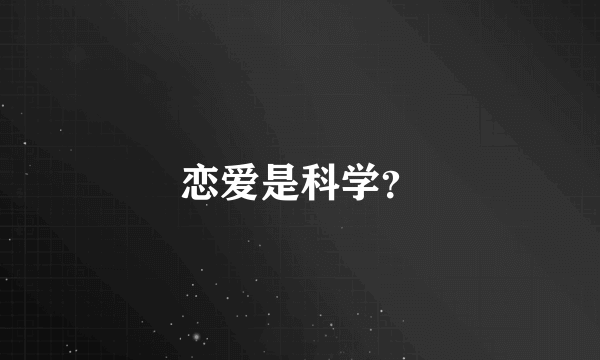 恋爱是科学？