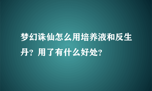 梦幻诛仙怎么用培养液和反生丹？用了有什么好处？