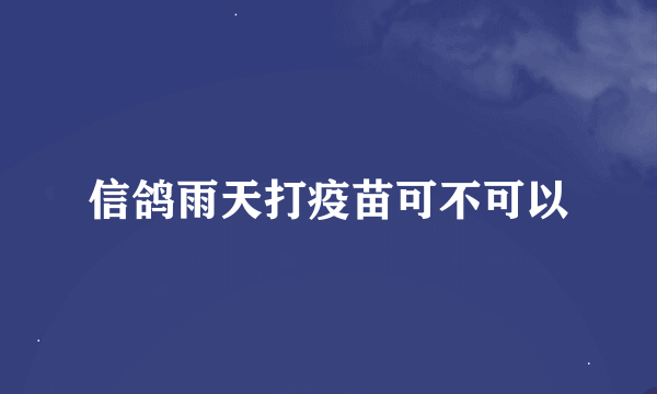 信鸽雨天打疫苗可不可以