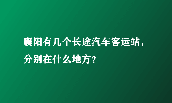 襄阳有几个长途汽车客运站，分别在什么地方？