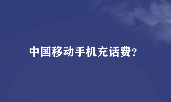 中国移动手机充话费？