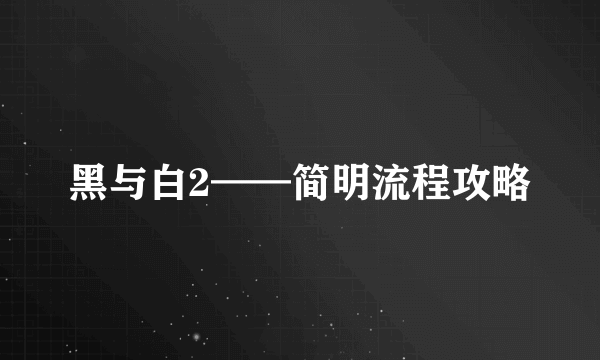 黑与白2——简明流程攻略