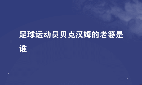 足球运动员贝克汉姆的老婆是谁