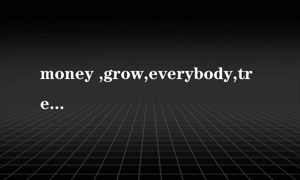 money ,grow,everybody,trees,doesn't,on,knows,that 连词成句