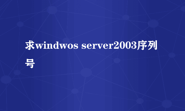 求windwos server2003序列号