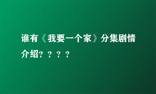 谁有《我要一个家》分集剧情介绍？？？？