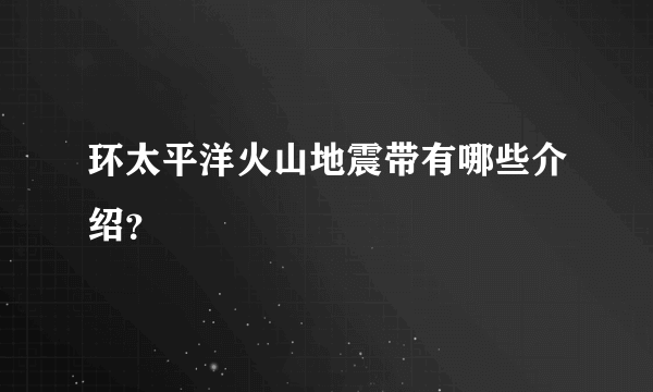 环太平洋火山地震带有哪些介绍？