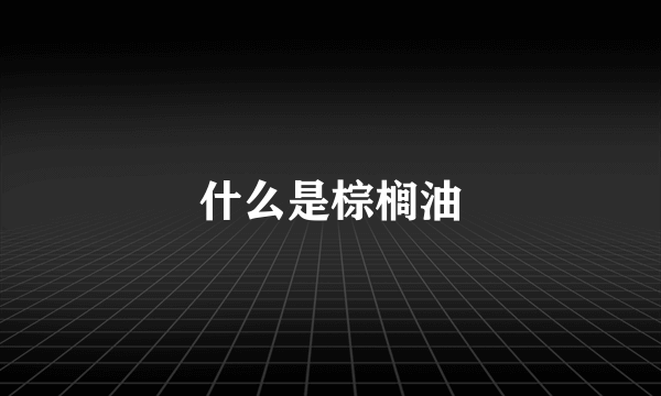 什么是棕榈油