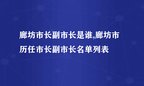 廊坊市长副市长是谁,廊坊市历任市长副市长名单列表