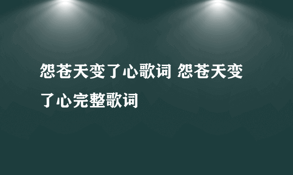 怨苍天变了心歌词 怨苍天变了心完整歌词