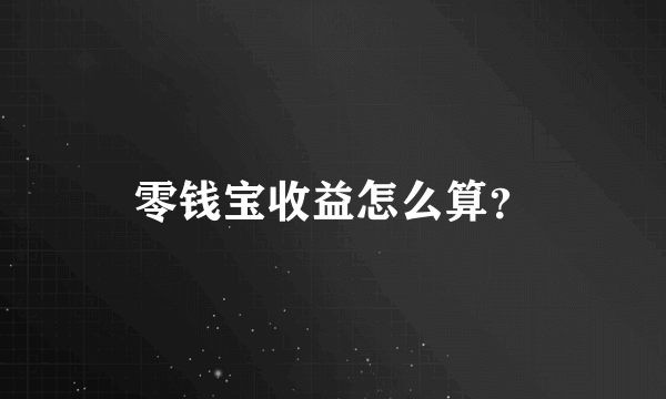 零钱宝收益怎么算？