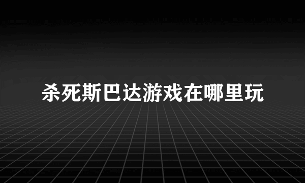 杀死斯巴达游戏在哪里玩