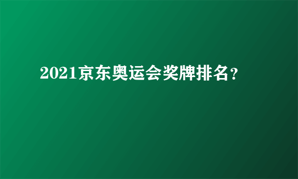 2021京东奥运会奖牌排名？