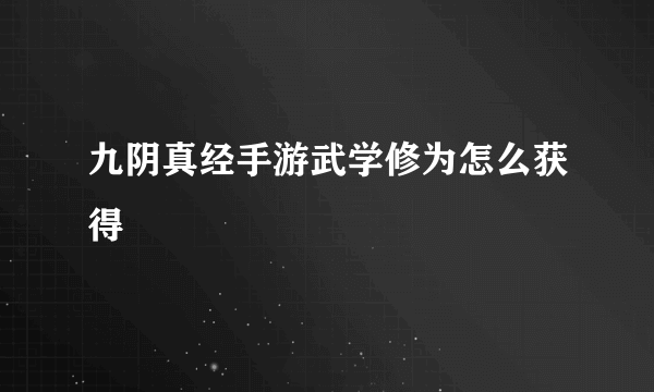 九阴真经手游武学修为怎么获得