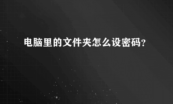 电脑里的文件夹怎么设密码？