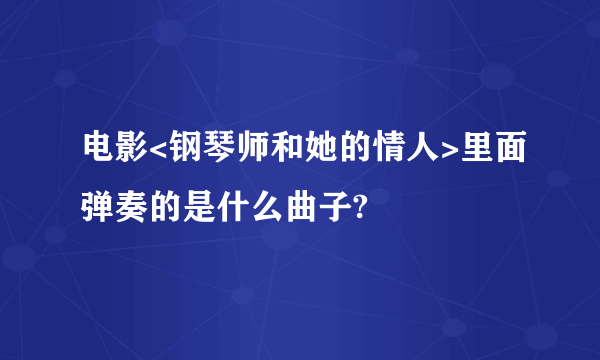 电影<钢琴师和她的情人>里面弹奏的是什么曲子?