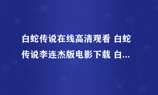 白蛇传说在线高清观看 白蛇传说李连杰版电影下载 白蛇传说QOVD下载完整版迅雷高清全集下载