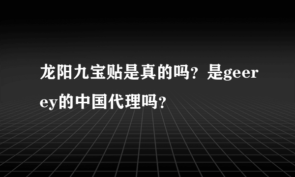 龙阳九宝贴是真的吗？是geerey的中国代理吗？