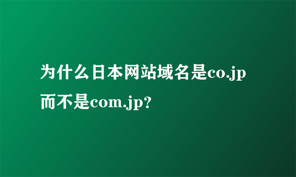 为什么日本网站域名是co.jp而不是com.jp？