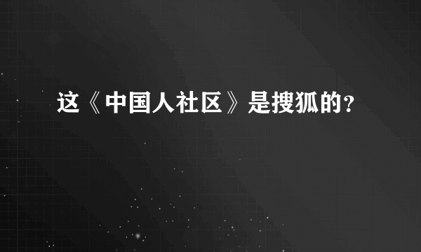 这《中国人社区》是搜狐的？