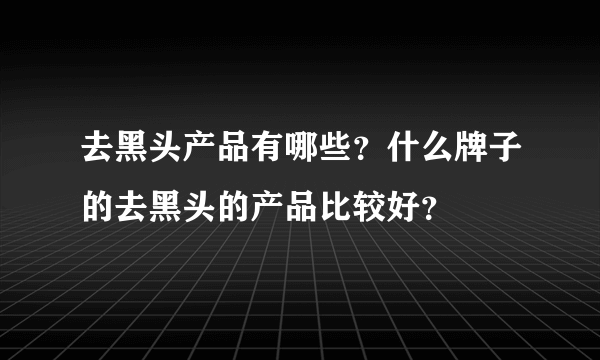 去黑头产品有哪些？什么牌子的去黑头的产品比较好？