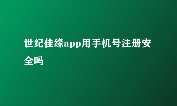 世纪佳缘app用手机号注册安全吗