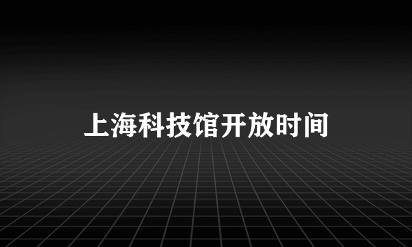 上海科技馆开放时间