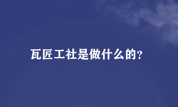 瓦匠工社是做什么的？